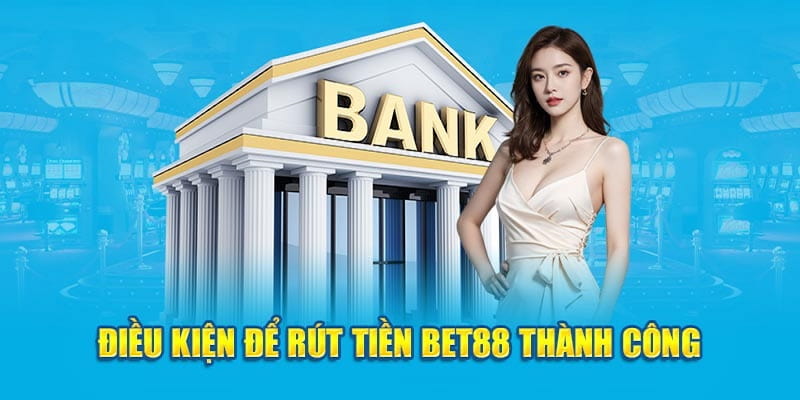 Điều kiện giao dịch rút tiền Bet88 chuẩn cho tất cả hội viên